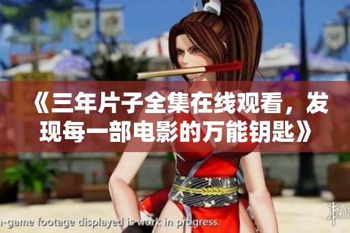 《三年片子全集在线观看，发现每一部电影的万能钥匙》