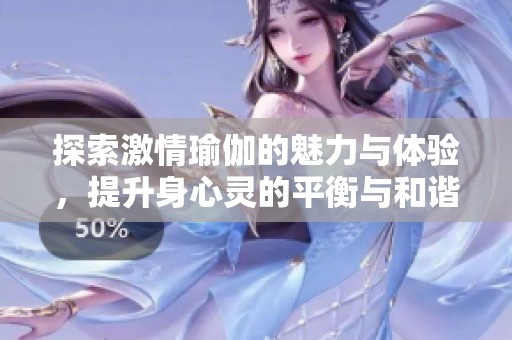 探索激情瑜伽的魅力与体验，提升身心灵的平衡与和谐