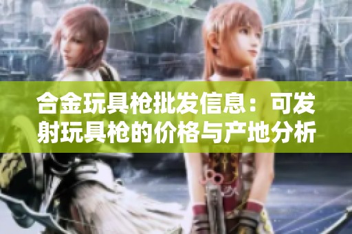 合金玩具枪批发信息：可发射玩具枪的价格与产地分析