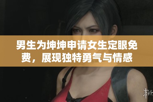 男生为坤坤申请女生定眼免费，展现独特勇气与情感