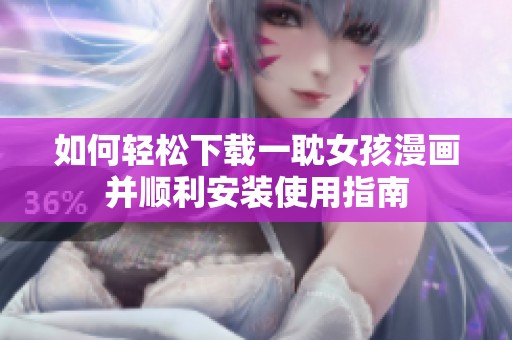 如何轻松下载一耽女孩漫画并顺利安装使用指南