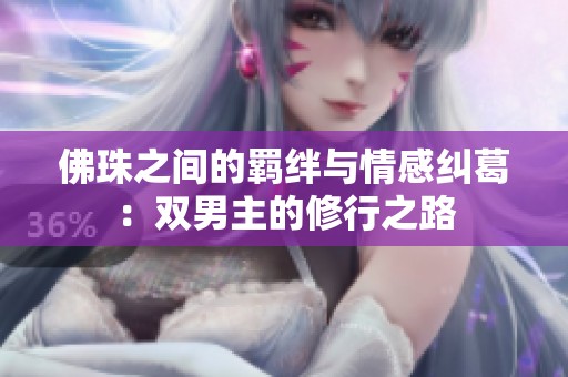佛珠之间的羁绊与情感纠葛：双男主的修行之路