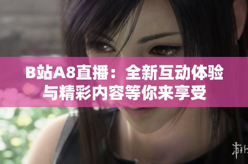 B站A8直播：全新互动体验与精彩内容等你来享受