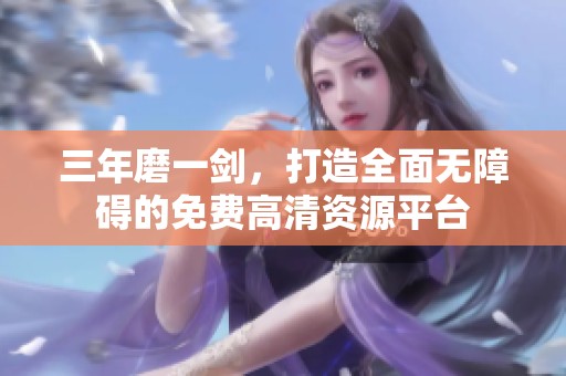 三年磨一剑，打造全面无障碍的免费高清资源平台
