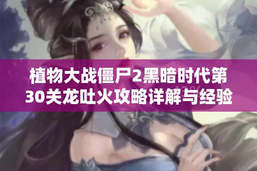 植物大战僵尸2黑暗时代第30关龙吐火攻略详解与经验分享