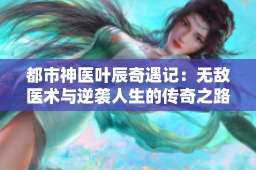 都市神医叶辰奇遇记：无敌医术与逆袭人生的传奇之路