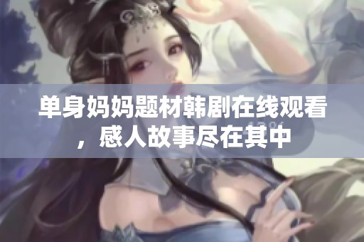 单身妈妈题材韩剧在线观看，感人故事尽在其中