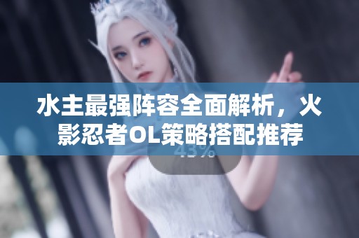 水主最强阵容全面解析，火影忍者OL策略搭配推荐