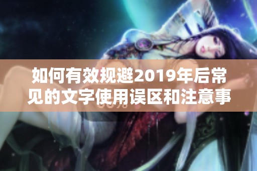 如何有效规避2019年后常见的文字使用误区和注意事项