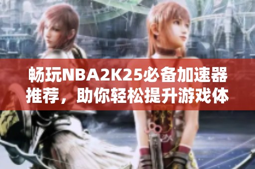 畅玩NBA2K25必备加速器推荐，助你轻松提升游戏体验
