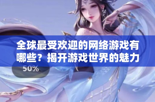全球最受欢迎的网络游戏有哪些？揭开游戏世界的魅力之谜