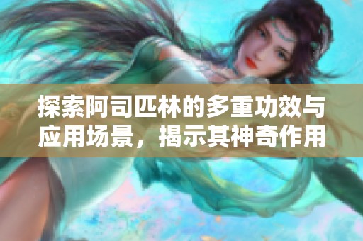 探索阿司匹林的多重功效与应用场景，揭示其神奇作用