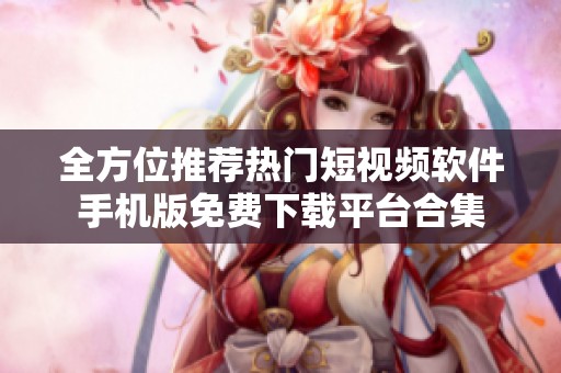 全方位推荐热门短视频软件手机版免费下载平台合集