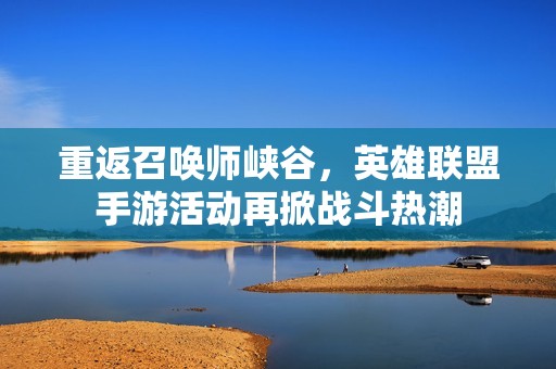 重返召唤师峡谷，英雄联盟手游活动再掀战斗热潮