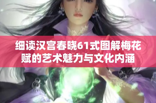 细读汉宫春晓61式图解梅花赋的艺术魅力与文化内涵