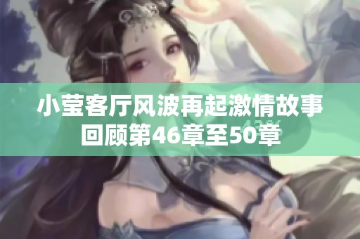 小莹客厅风波再起激情故事回顾第46章至50章