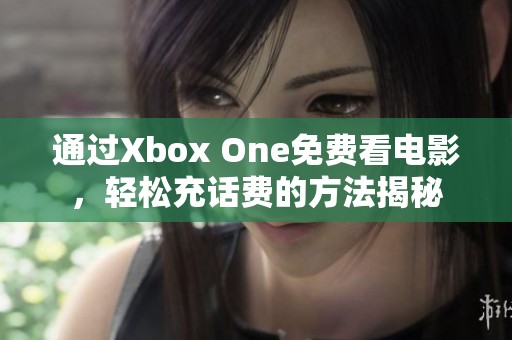 通过Xbox One免费看电影，轻松充话费的方法揭秘