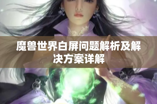 魔兽世界白屏问题解析及解决方案详解