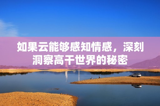 如果云能够感知情感，深刻洞察高干世界的秘密