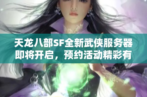 天龙八部SF全新武侠服务器即将开启，预约活动精彩有礼等你参与