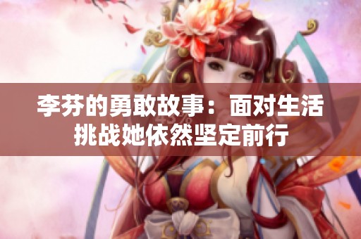 李芬的勇敢故事：面对生活挑战她依然坚定前行