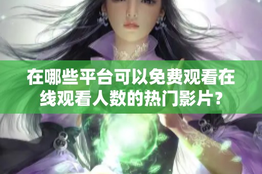 在哪些平台可以免费观看在线观看人数的热门影片？