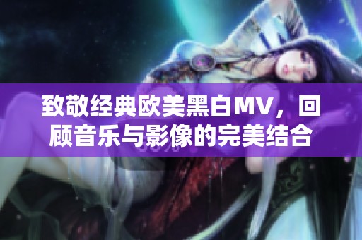 致敬经典欧美黑白MV，回顾音乐与影像的完美结合