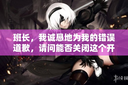 班长，我诚恳地为我的错误道歉，请问能否关闭这个开关