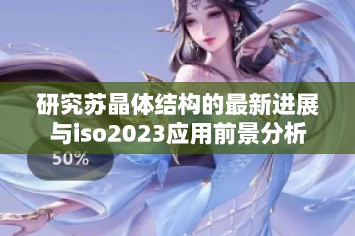 研究苏晶体结构的最新进展与iso2023应用前景分析