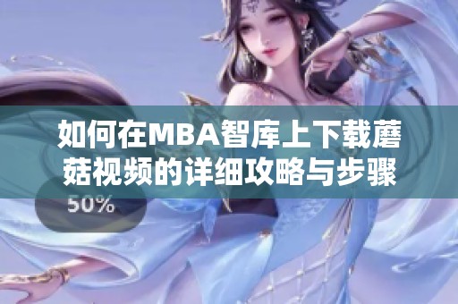 如何在MBA智库上下载蘑菇视频的详细攻略与步骤