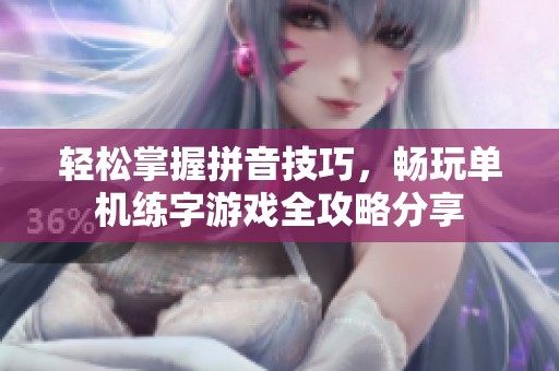 轻松掌握拼音技巧，畅玩单机练字游戏全攻略分享