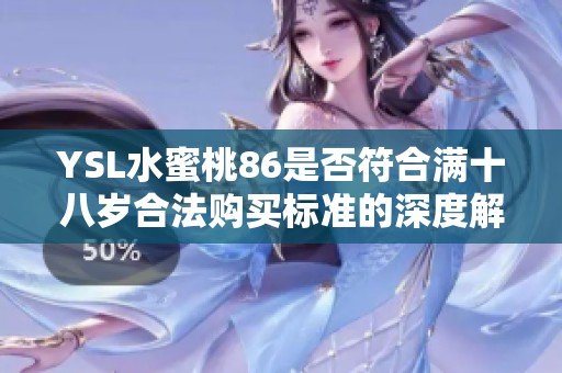 YSL水蜜桃86是否符合满十八岁合法购买标准的深度解析