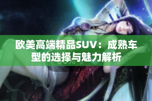 欧美高端精品SUV：成熟车型的选择与魅力解析