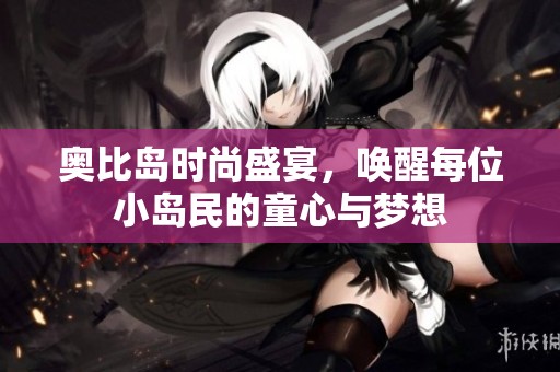 奥比岛时尚盛宴，唤醒每位小岛民的童心与梦想