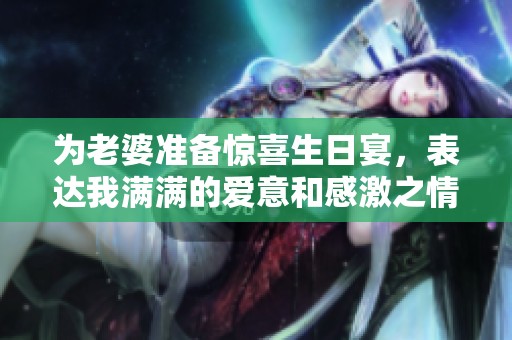 为老婆准备惊喜生日宴，表达我满满的爱意和感激之情