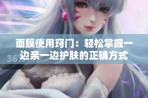 面膜使用窍门：轻松掌握一边亲一边护肤的正确方式