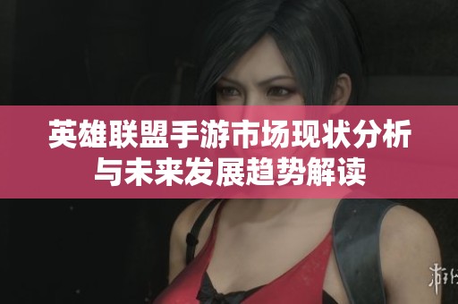 英雄联盟手游市场现状分析与未来发展趋势解读