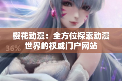 樱花动漫：全方位探索动漫世界的权威门户网站