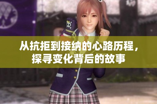 从抗拒到接纳的心路历程，探寻变化背后的故事
