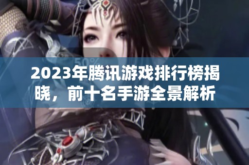 2023年腾讯游戏排行榜揭晓，前十名手游全景解析