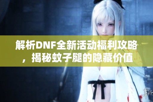 解析DNF全新活动福利攻略，揭秘蚊子腿的隐藏价值