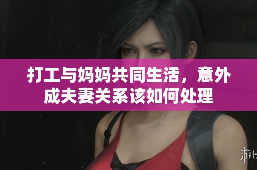 打工与妈妈共同生活，意外成夫妻关系该如何处理