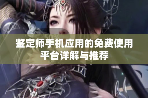 鉴定师手机应用的免费使用平台详解与推荐