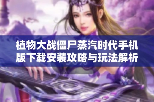 植物大战僵尸蒸汽时代手机版下载安装攻略与玩法解析