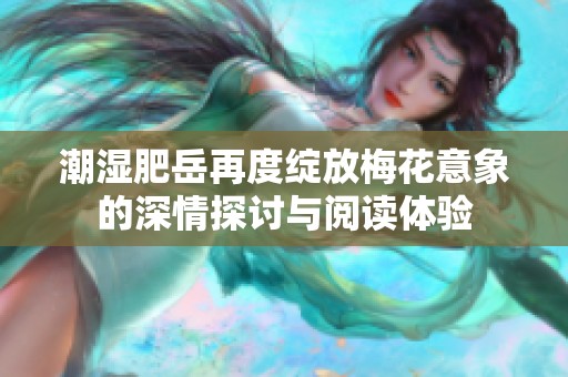 潮湿肥岳再度绽放梅花意象的深情探讨与阅读体验