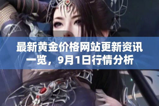 最新黄金价格网站更新资讯一览，9月1日行情分析