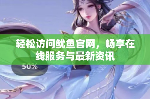 轻松访问鱿鱼官网，畅享在线服务与最新资讯