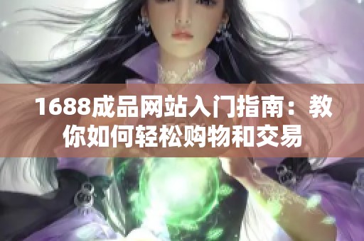 1688成品网站入门指南：教你如何轻松购物和交易