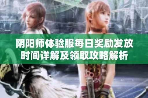 阴阳师体验服每日奖励发放时间详解及领取攻略解析