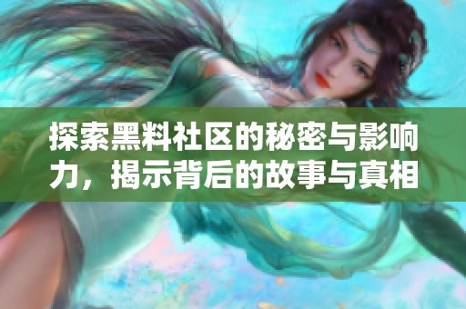探索黑料社区的秘密与影响力，揭示背后的故事与真相